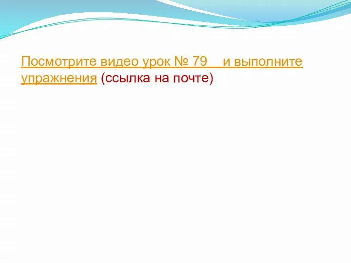 Посмотрите видео урок № 79 и выполните упражнения (ссылка на почте)