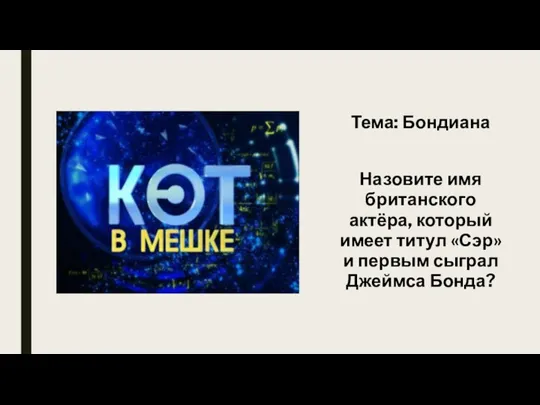 Тема: Бондиана Назовите имя британского актёра, который имеет титул «Сэр» и первым сыграл Джеймса Бонда?