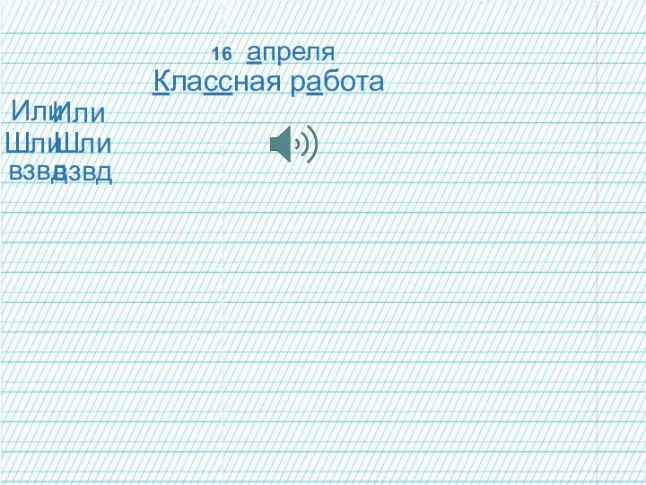 16 апреля Классная работа Или Шли взвд Или Шли взвд