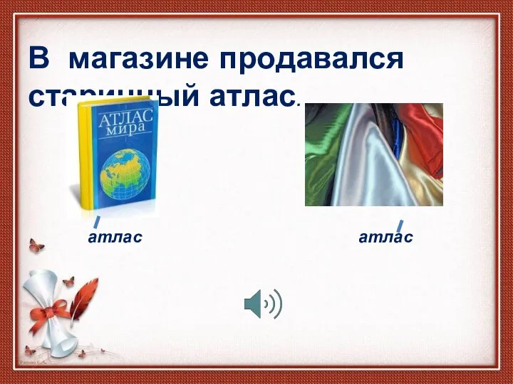 В магазине продавался старинный атлас. атлас атлас