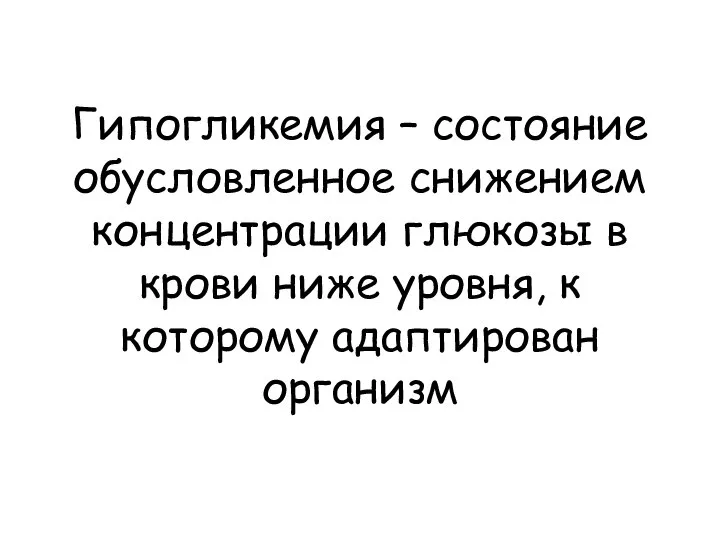 Гипогликемия – состояние обусловленное снижением концентрации глюкозы в крови ниже уровня, к которому адаптирован организм