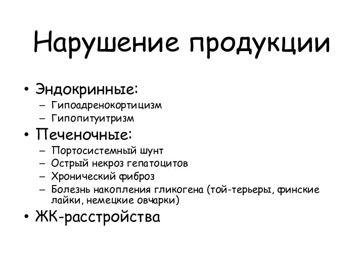 Нарушение продукции Эндокринные: Гипоадренокортицизм Гипопитуитризм Печеночные: Портосистемный шунт Острый некроз гепатоцитов Хронический