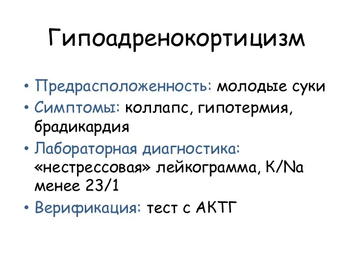 Гипоадренокортицизм Предрасположенность: молодые суки Симптомы: коллапс, гипотермия, брадикардия Лабораторная диагностика: «нестрессовая» лейкограмма,