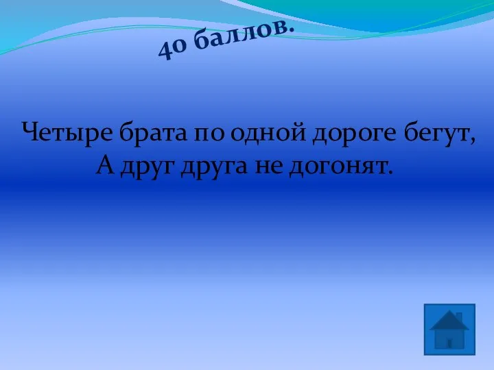 40 баллов. колеса Четыре брата по одной дороге бегут, А друг друга не догонят.