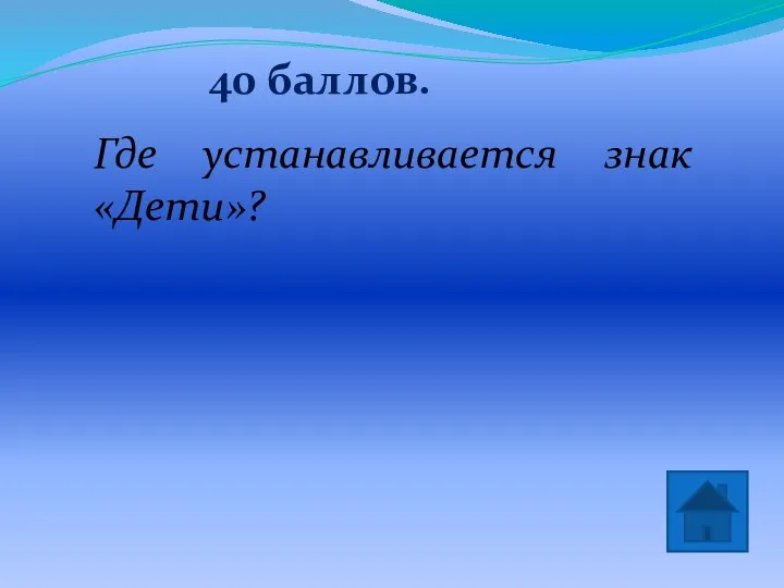 40 баллов. Возле школ и детских садов Где устанавливается знак «Дети»?