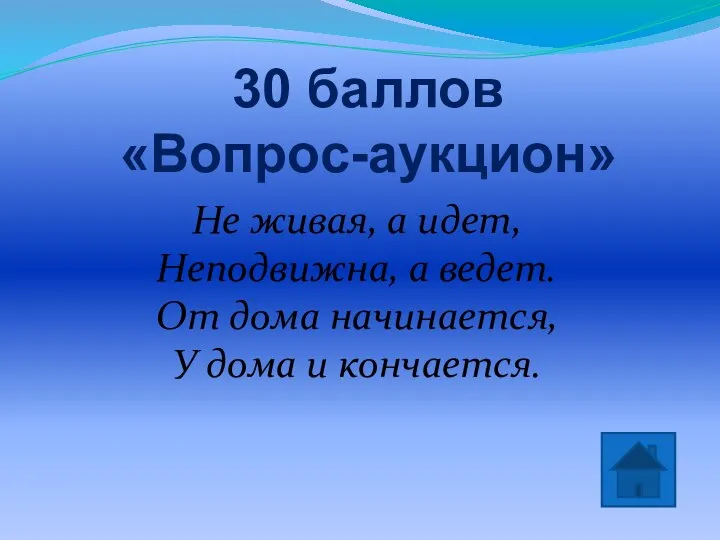 30 баллов «Вопрос-аукцион» Не живая, а идет, Неподвижна, а ведет. От дома