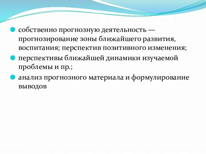 собственно прогнозную деятельность — прогнозирование зоны ближайшего развития, воспитания; перспектив позитивного изменения;