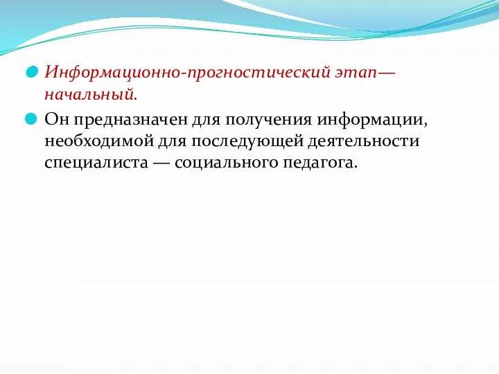 Информационно-прогностический этап— начальный. Он предназначен для получения информации, необходимой для последующей деятельности специалиста — социального педагога.