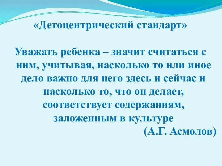 «Детоцентрический стандарт» Уважать ребенка – значит считаться с ним, учитывая, насколько то