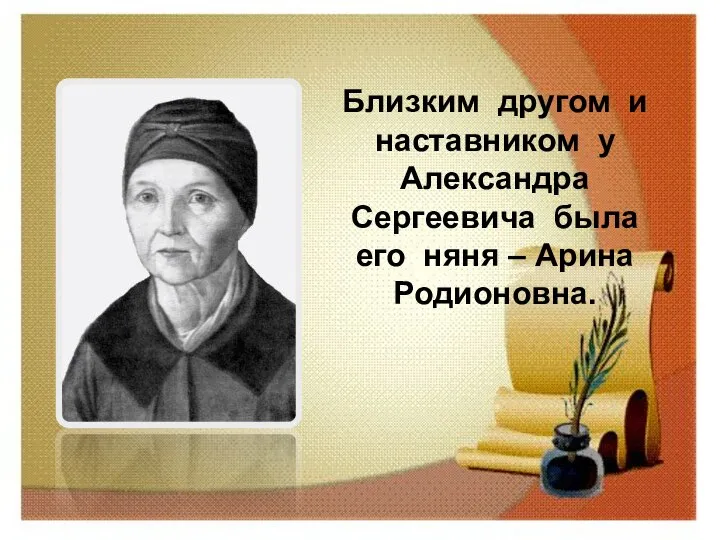 Близким другом и наставником у Александра Сергеевича была его няня – Арина Родионовна.