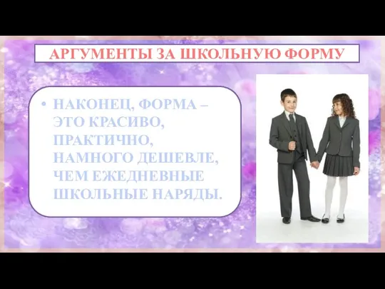 АРГУМЕНТЫ ЗА ШКОЛЬНУЮ ФОРМУ НАКОНЕЦ, ФОРМА – ЭТО КРАСИВО, ПРАКТИЧНО, НАМНОГО ДЕШЕВЛЕ, ЧЕМ ЕЖЕДНЕВНЫЕ ШКОЛЬНЫЕ НАРЯДЫ.