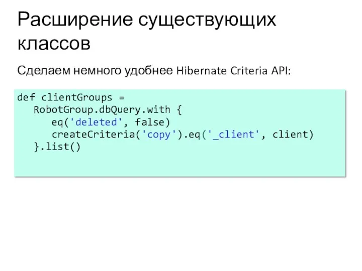 Расширение существующих классов Сделаем немного удобнее Hibernate Criteria API: def clientGroups =