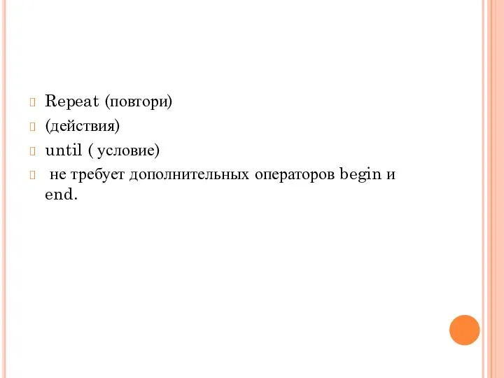 Repeat (повтори) (действия) until ( условие) не требует дополнительных операторов begin и end.