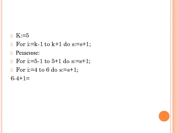 K:=5 For i:=k-1 to k+1 do s:=s+1; Решение: For i:=5-1 to 5+1