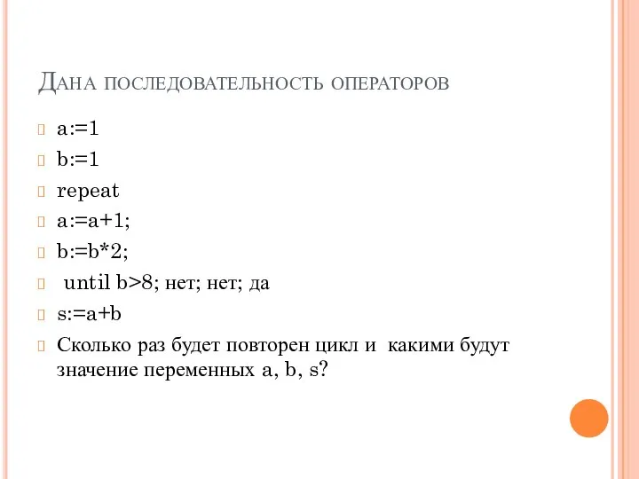 Дана последовательность операторов a:=1 b:=1 repeat a:=a+1; b:=b*2; until b>8; нет; нет;