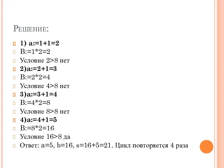 Решение: 1) a:=1+1=2 B:=1*2=2 Условие 2>8 нет 2)a:=2+1=3 B:=2*2=4 Условие 4>8 нет