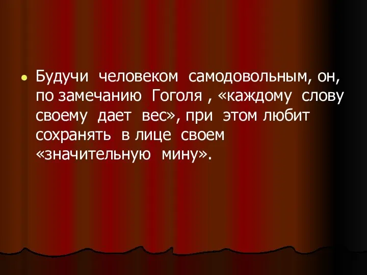 Будучи человеком самодовольным, он, по замечанию Гоголя , «каждому слову своему дает