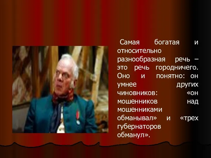 Самая богатая и относительно разнообразная речь –это речь городничего. Оно и понятно: