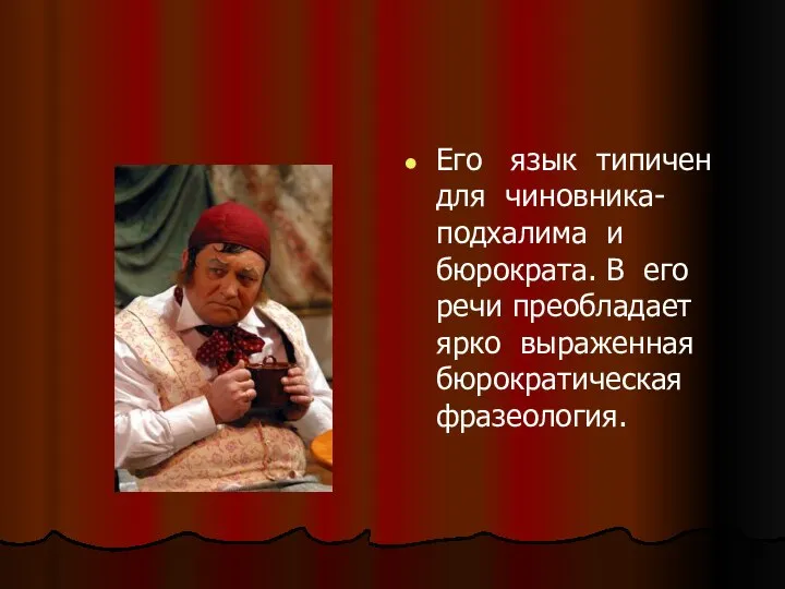 Его язык типичен для чиновника- подхалима и бюрократа. В его речи преобладает ярко выраженная бюрократическая фразеология.