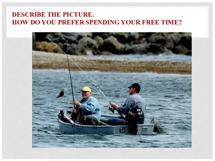 DESCRIBE THE PICTURE. HOW DO YOU PREFER SPENDING YOUR FREE TIME?