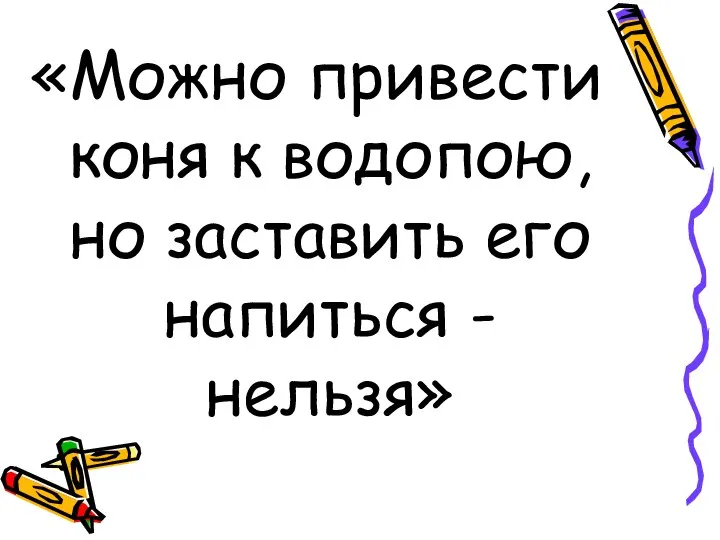 «Можно привести коня к водопою, но заставить его напиться - нельзя»