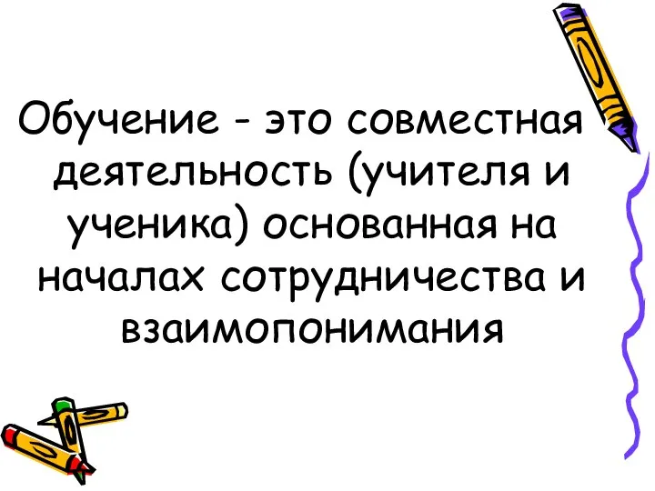 Обучение - это совместная деятельность (учителя и ученика) основанная на началах сотрудничества и взаимопонимания