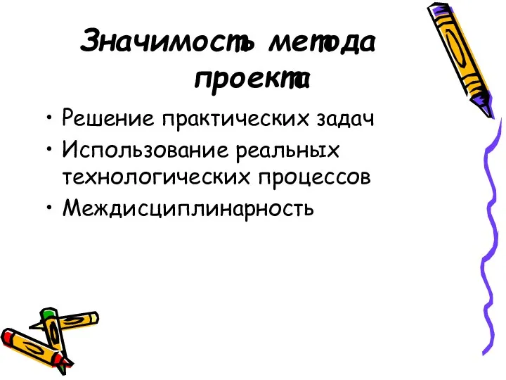 Значимость метода проекта Решение практических задач Использование реальных технологических процессов Междисциплинарность