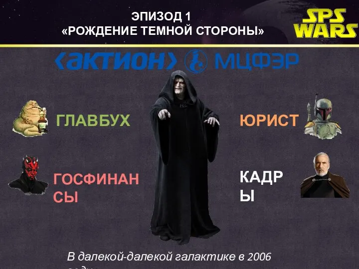 ЭПИЗОД 1 «РОЖДЕНИЕ ТЕМНОЙ СТОРОНЫ» ГЛАВБУХ ГОСФИНАНСЫ В далекой-далекой галактике в 2006 году... ЮРИСТ КАДРЫ