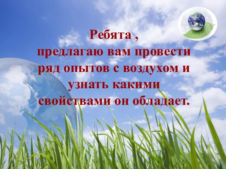 Ребята , предлагаю вам провести ряд опытов с воздухом и узнать какими свойствами он обладает.