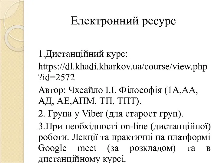 Електронний ресурс 1.Дистанційний курс: https://dl.khadi.kharkov.ua/course/view.php?id=2572 Автор: Чхеайло І.І. Філософія (1А,АА, АД, АЕ,АПМ,