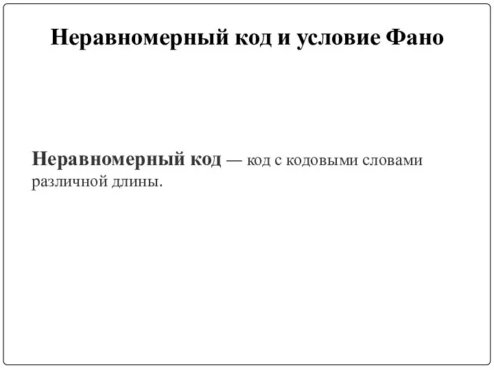 Неравномерный код и условие Фано Неравномерный код — код с кодовыми словами различной длины.