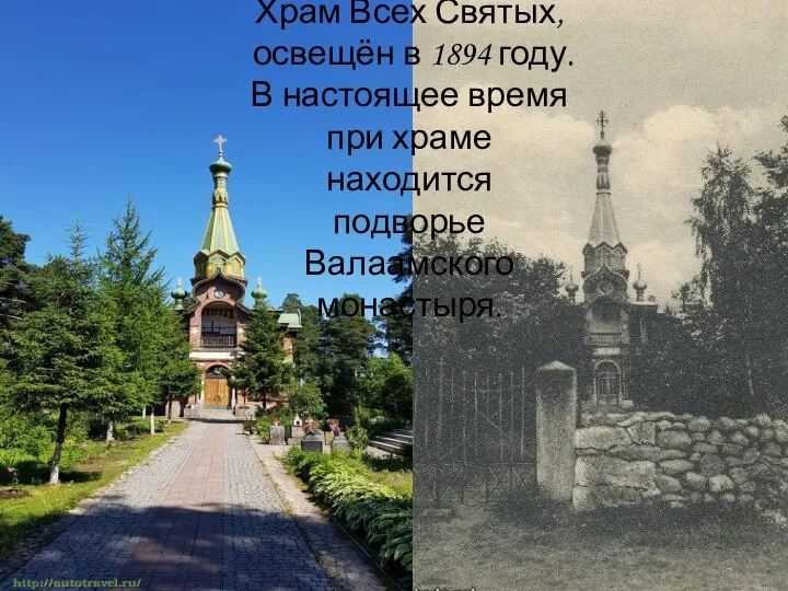 Храм Всех Святых, освещён в 1894 году. В настоящее время при храме находится подворье Валаамского монастыря.