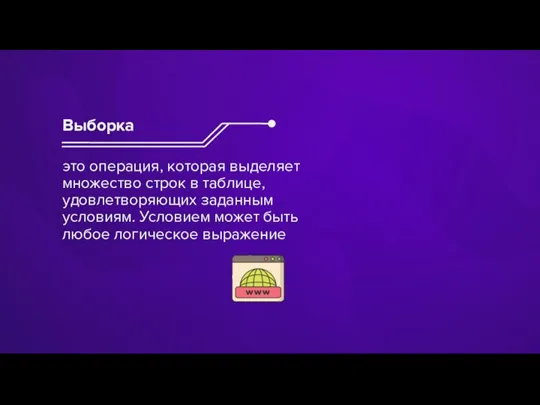 это операция, которая выделяет множество строк в таблице, удовлетворяющих заданным условиям. Условием