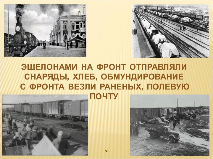 ЭШЕЛОНАМИ НА ФРОНТ ОТПРАВЛЯЛИ СНАРЯДЫ, ХЛЕБ, ОБМУНДИРОВАНИЕ С ФРОНТА ВЕЗЛИ РАНЕНЫХ, ПОЛЕВУЮ ПОЧТУ