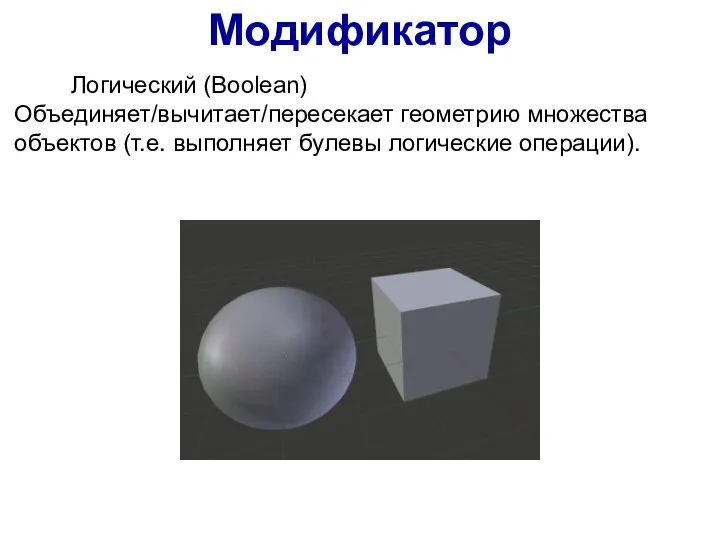 Модификатор Логический (Boolean) Объединяет/вычитает/пересекает геометрию множества объектов (т.е. выполняет булевы логические операции).