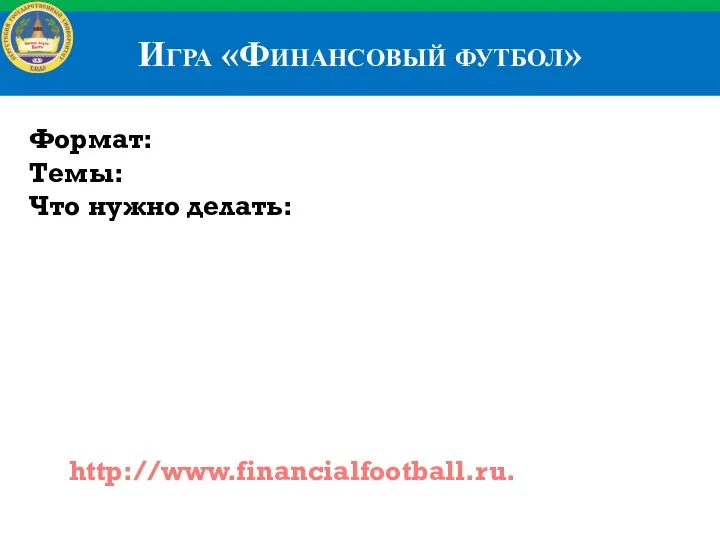 Игра «Финансовый футбол» http://www.financialfootball.ru. Формат: Темы: Что нужно делать: