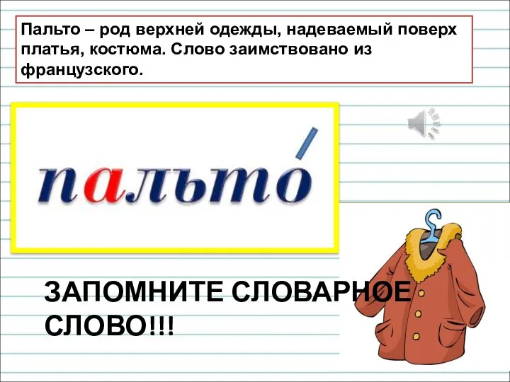 Пальто – род верхней одежды, надеваемый поверх платья, костюма. Слово заимствовано из французского. ЗАПОМНИТЕ СЛОВАРНОЕ СЛОВО!!!