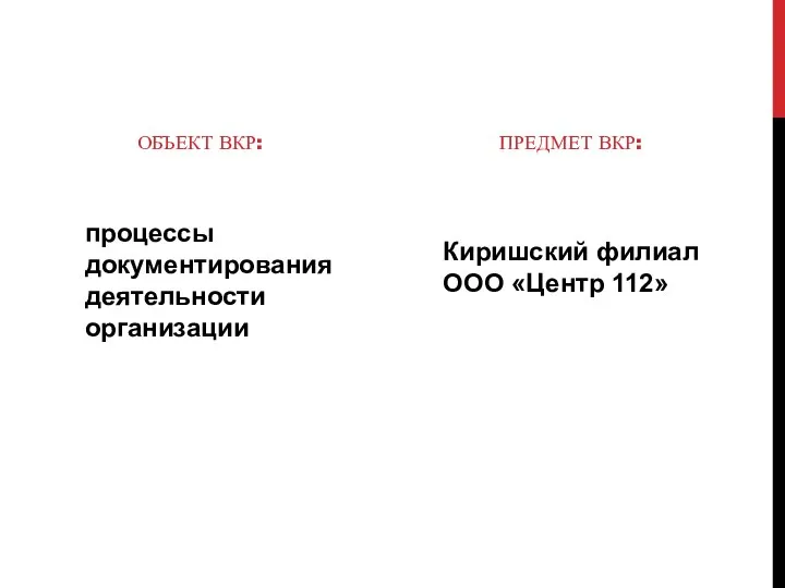 ОБЪЕКТ ВКР: процессы документирования деятельности организации ПРЕДМЕТ ВКР: Киришский филиал ООО «Центр 112»