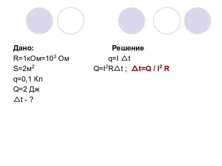 Дано: Решение R=1кОм=103 Ом q=I △t S=2м2 Q=I2R△t ; △t=Q / I2