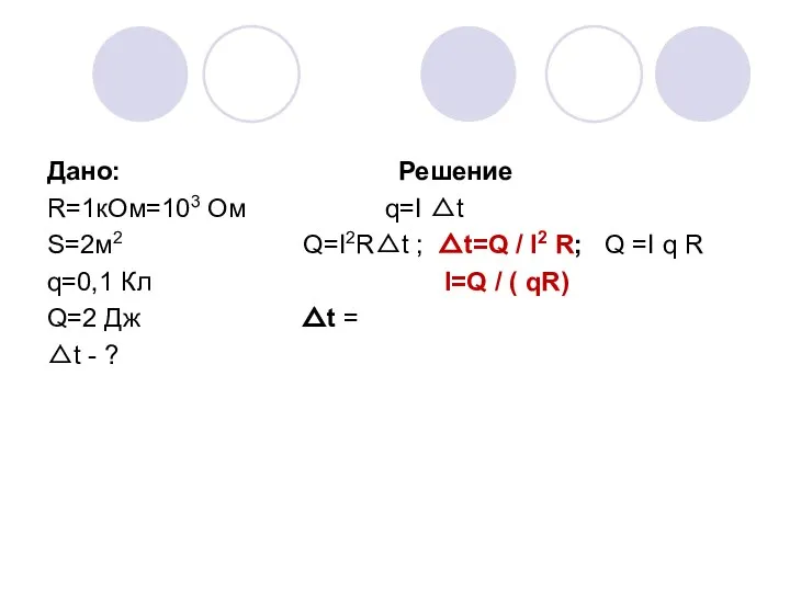 Дано: Решение R=1кОм=103 Ом q=I △t S=2м2 Q=I2R△t ; △t=Q / I2