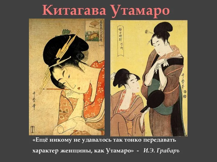 «Ещё никому не удавалось так тонко передавать характер женщины, как Утамаро» - И.Э. Грабарь Китагава Утамаро