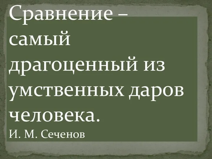 Сравнение – самый драгоценный из умственных даров человека. И. М. Сеченов