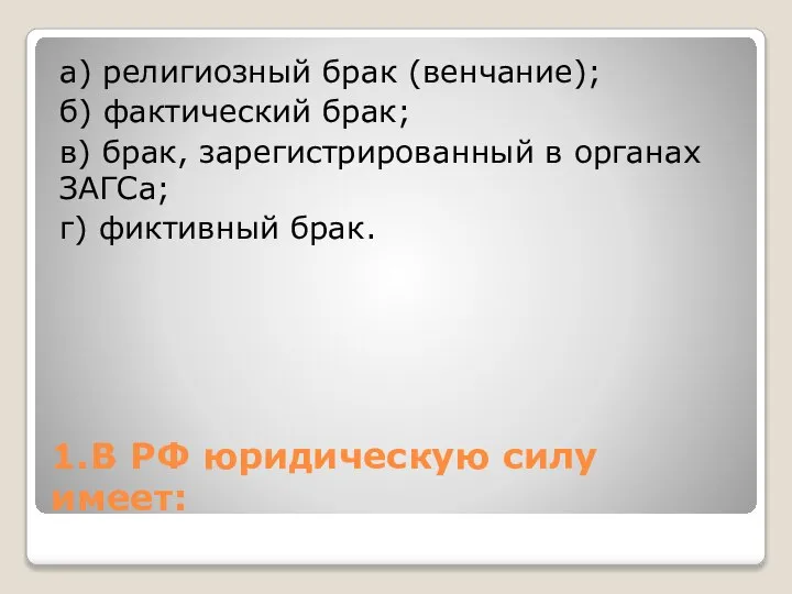 1. В РФ юридическую силу имеет: а) религиозный брак (венчание); б) фактический