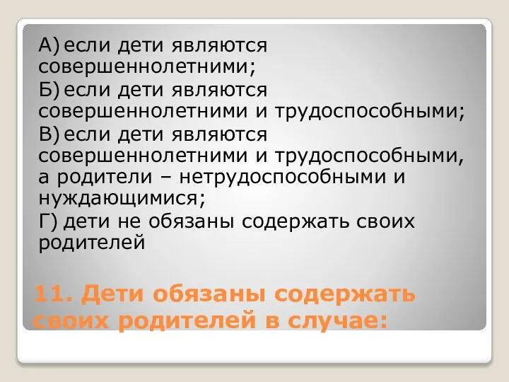 11. Дети обязаны содержать своих родителей в случае: А) если дети являются