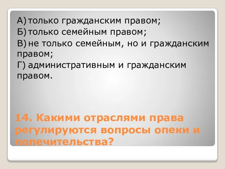 14. Какими отраслями права регулируются вопросы опеки и попечительства? А) только гражданским