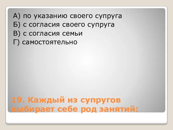 19. Каждый из супругов выбирает себе род занятий: А) по указанию своего