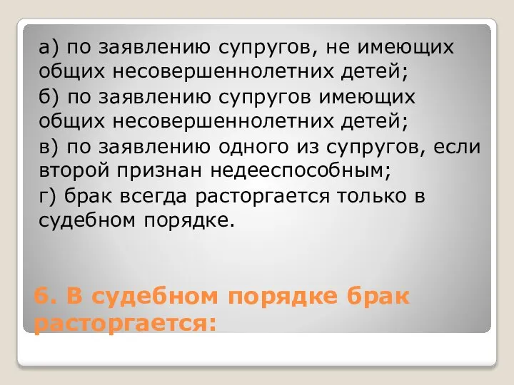 6. В судебном порядке брак расторгается: а) по заявлению супругов, не имеющих