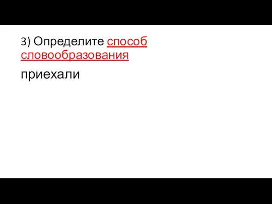 3) Определите способ словообразования приехали