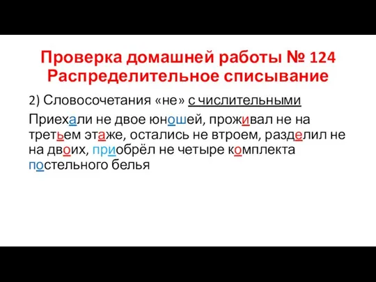 Проверка домашней работы № 124 Распределительное списывание 2) Словосочетания «не» с числительными