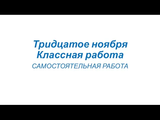 Тридцатое ноября Классная работа САМОСТОЯТЕЛЬНАЯ РАБОТА